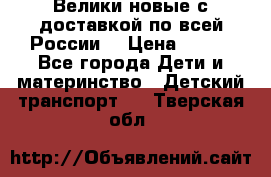 Велики новые с доставкой по всей России  › Цена ­ 700 - Все города Дети и материнство » Детский транспорт   . Тверская обл.